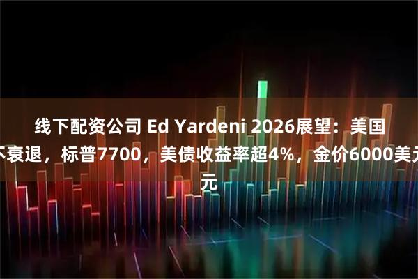 线下配资公司 Ed Yardeni 2026展望：美国不衰退，标普7700，美债收益率超4%，金价6000美元