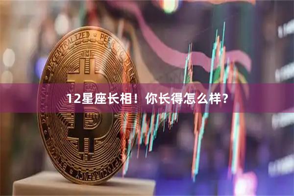 12星座长相！你长得怎么样？