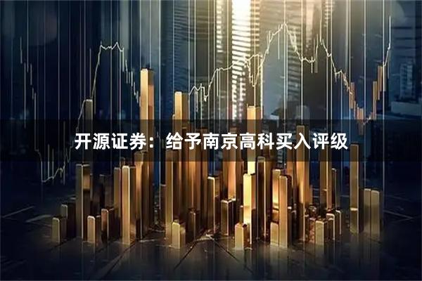 开源证券：给予南京高科买入评级