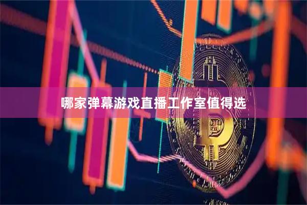 哪家弹幕游戏直播工作室值得选