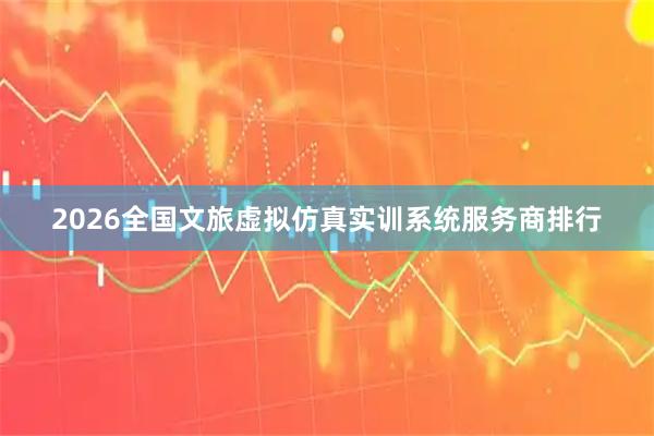 2026全国文旅虚拟仿真实训系统服务商排行