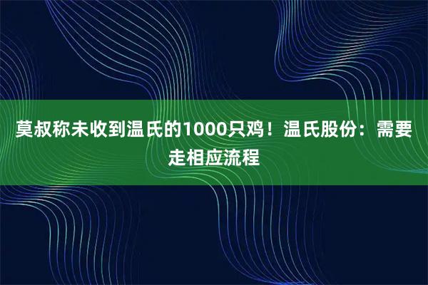 莫叔称未收到温氏的1000只鸡！温氏股份：需要走相应流程