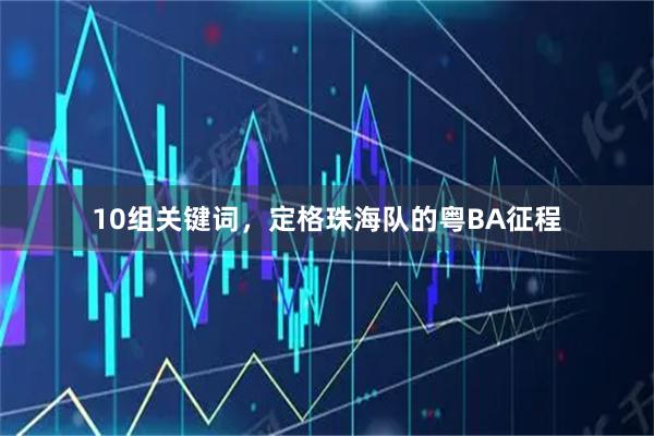 10组关键词,定格珠海队的粤BA征程
