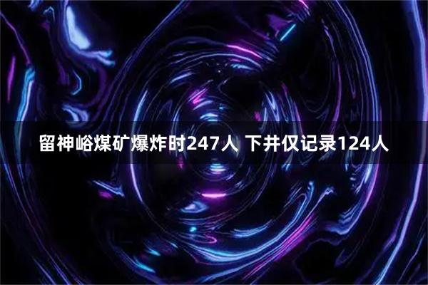 留神峪煤矿爆炸时247人 下井仅记录124人