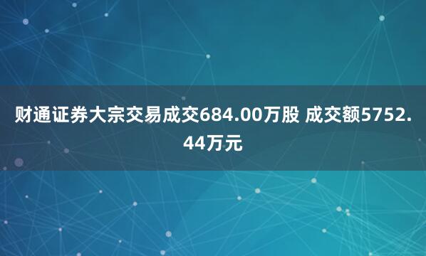 财通证券大宗交易成交684.00万股 成交额5752.44万元