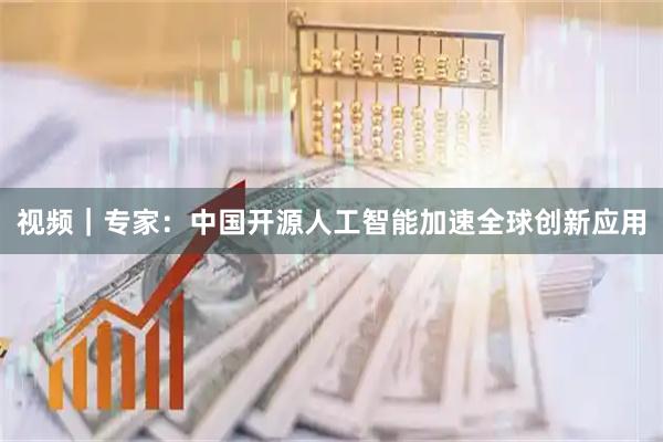 视频|专家:中国开源人工智能加速全球创新应用