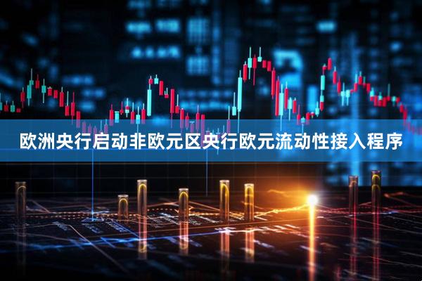 欧洲央行启动非欧元区央行欧元流动性接入程序