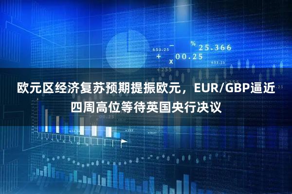 欧元区经济复苏预期提振欧元，EUR/GBP逼近四周高位等待英国央行决议