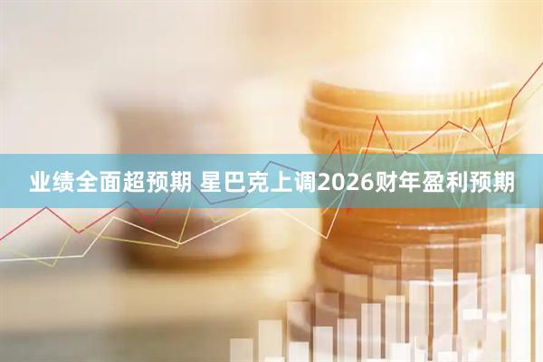 业绩全面超预期 星巴克上调2026财年盈利预期